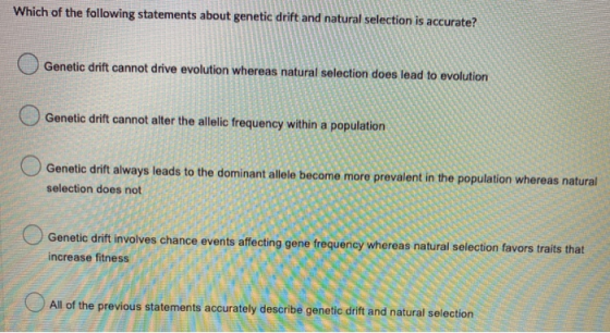 Which of the following statements about genetic drift and natural selection is accurate? Genetic drift cannot drive evolution