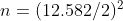 n (12.582/2)2