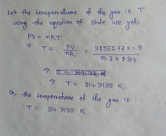 is T Let the tempero atime of the gars using the aquation of state we get PV = MRT 7 T = PV MR 98252.77 X 1.9 71.3 x 8.914 -7