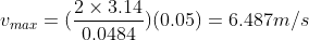 v_{max}= ( \frac{2 \times 3.14 }{0.0484})(0.05)= 6.487 m/s
