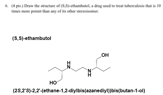 6. (4 pts.) Draw the structure of (S.S)-ethambutol, a drug used to treat tuberculosis that is 10 times more potent than any o