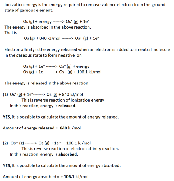 lonization energy is the energy required to remove valence electron from the ground state of gaseous element. Os (g) + energy