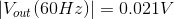 \left | V_{out}(60Hz) \right |=0.021V