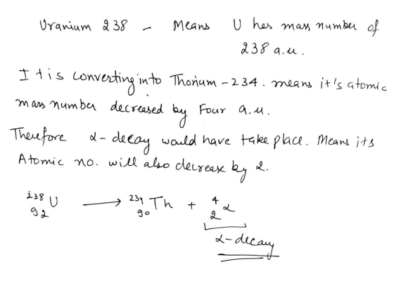 Uranium 238 Means U has mass number of 238 a. u. I tis converting into Thorium - 234. means its atomic mass number decreased