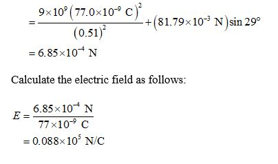 9x10°(77.0x10° C) (0.51) +(81.79x10- N )sin 29° 6.85x10+N Calculate the electric field as follows: 6.85x10+ N E = 77x10C = 0.