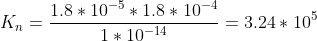 K_{n}=\frac{1.8*10^{-5}*1.8*10^{-4}}{1*10^{-14}}=3.24*10^{5}