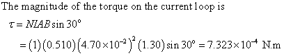 The magnitude of the torque on the current loop is τ= NIAB sin 30° (1) (0.510) (4.70×10-2)2(1.30) sin 30° = 7.323×10-4 Nm