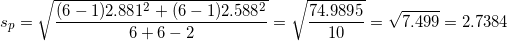 \small s_{p}= \sqrt{\frac{(6-1)2.881^{2}+(6-1)2.588^{2}}{6+6-2}}=\sqrt{\frac{74.9895}{10}}=\sqrt{7.499}=2.7384