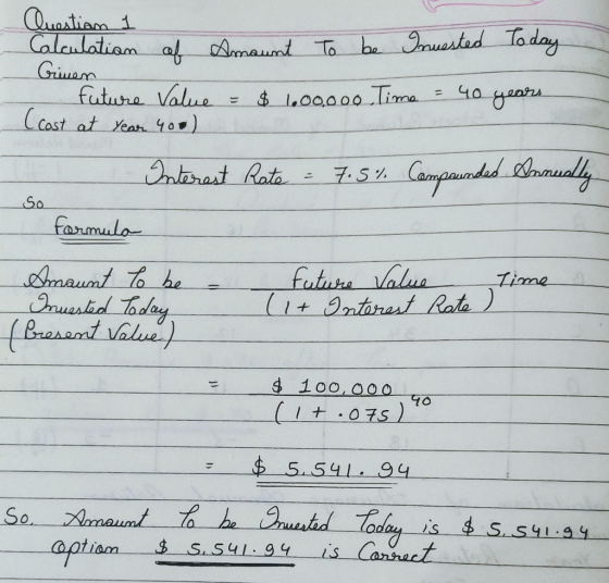 Questiam 1 Calculation of Amount To be Inuested Today Grinen future Value = $ 1.00.000 Time = 40 years (cost at year 400) A I