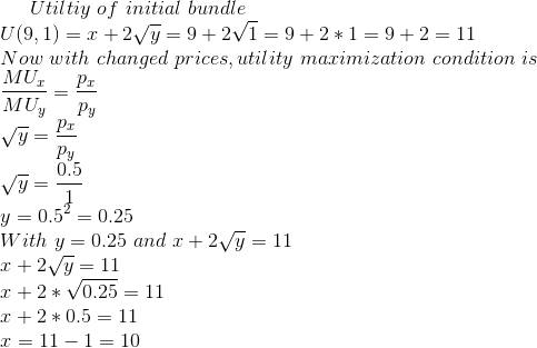 Utiltiy of initial bundle U(9, 1) = 1 +2y=9+2V1= 9+2*1 = 9+2 = 11 Now with changed prices, utility maximization condition is