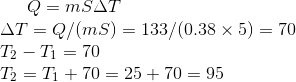 Q = mS\Delta T\\ \Delta T=Q/(mS)=133/(0.38\times 5)=70\\T_{2}-T_{1}=70\\T_{2}=T_{1}+70=25+70=95\\
