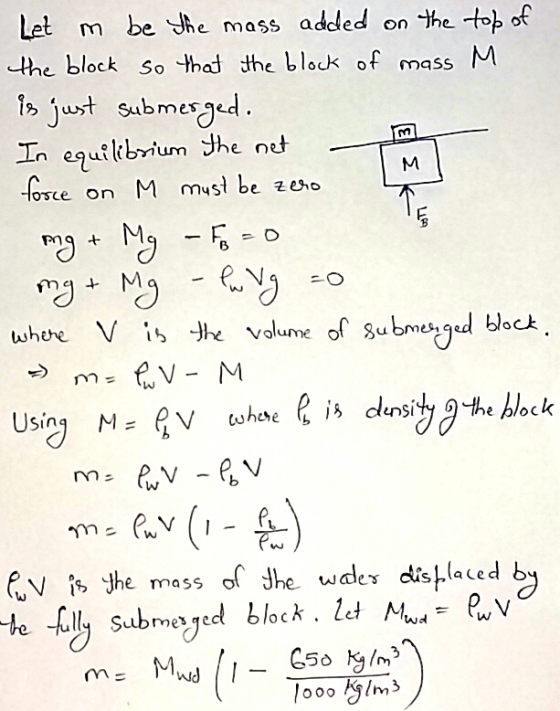 Let m be the mass added on the top of the block so that the block of mass M. is just submerged. In equilibrium the net force