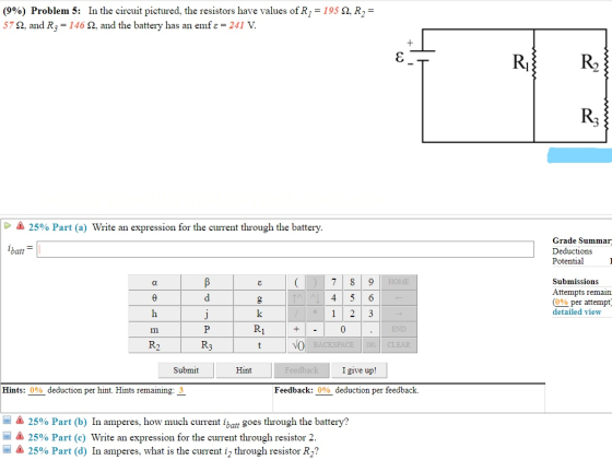 (9%) Problem 5: In the circuit pictured, the resistors have values of R, = 1952, R2 = 572, and R3 = 146 2, and the battery ha