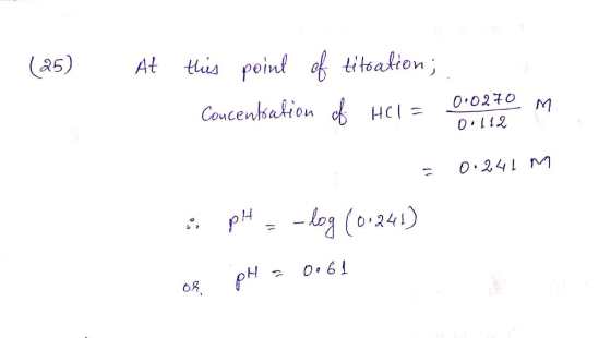 (25) At trito CHO this point of titration; Coucentsation of HCl = 0.0270 M CoucenaOH = 0.241 m : pl = -log (0.241) of pH = 0.
