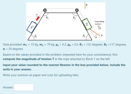 O 1 02 Impending motion tul Tuu Bi B2 Data provided: m = 15 kg, m2 = 79 kg, js = 0.3, Hk = 0.2, 01 = 132 degrees, O2 = 117 de