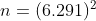 n=(6.291)2