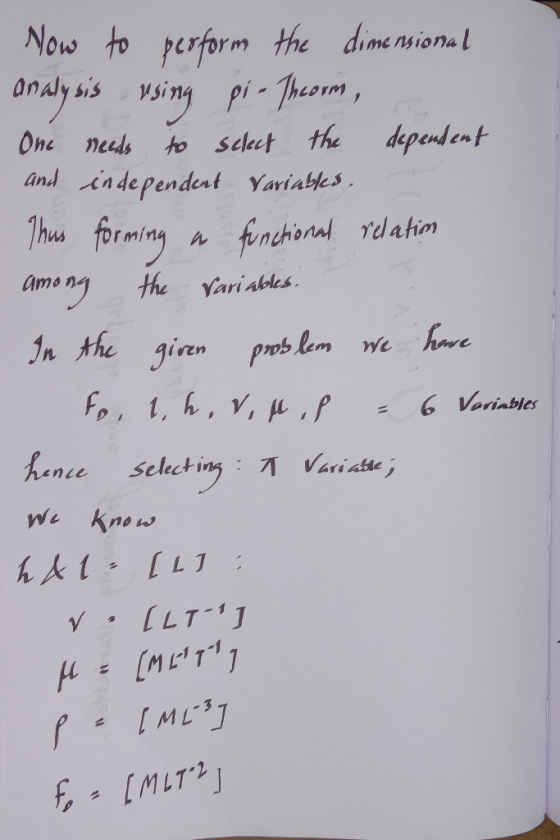 Now to perform the dimensional analysis using pi - Theorm, One needs to select the dependent and independent Variables. Thus