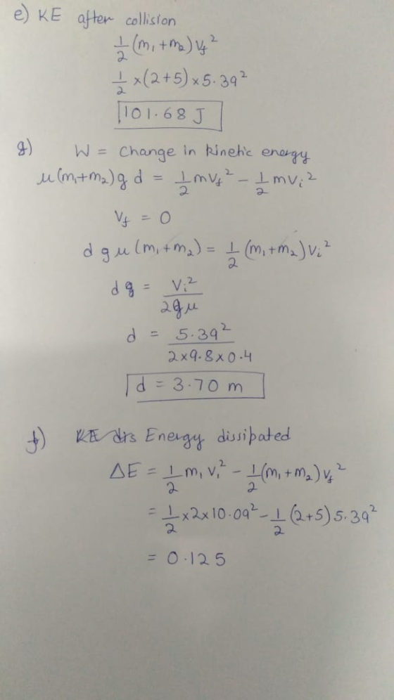 e) KE after collision 2 4) ₂ (m, + ha) ug ² (2+5)*5.392 [101.685 W = Change in kinetic energy ummg d Imus - Imv: 2 Vj = 0 a g