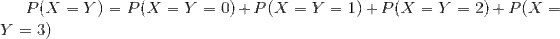 P(X = Y) = P(X = Y = 0) + P(X = Y = 1) + P(X = Y = 2) + P(X = Y = 3)