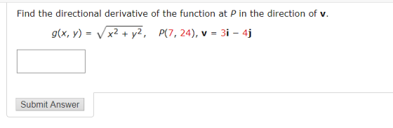 Find the directional derivative of the function at P in the direction of v. g(x, y) = x2 + y2, P(7, 24), v = 3i - 4j Submit A