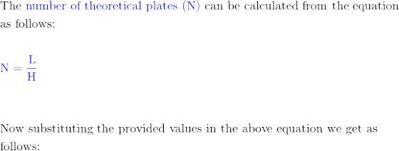 The number of theoretical plates (N) can be calculated from the equation as follows: N = 1 Now substituting the provided valu