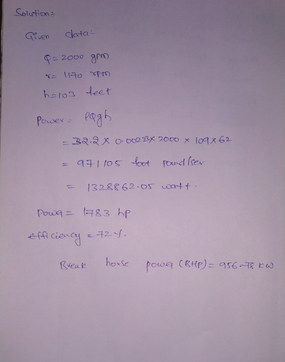 Solution Given data- Q- 2000 gp 8= 1170 rpm h=103 feet Power Page = 32.2 x 0. 002 2x 2000 x 109 x 62 971105 foot pound Iser 1