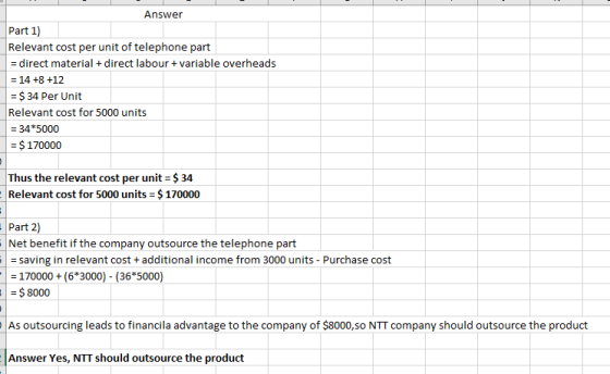 Answer Part 1) Relevant cost per unit of telephone part = direct material + direct labour + variable overheads = 14 +8 +12 =
