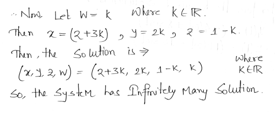 Now, Let w=k Where KER. Then 2 = (2+3k) y = 2K 3 7 = I-K. Then, the Solution is (2.9. 2, w) (2+3K, 2K, 1 1-K, K) So, the syst