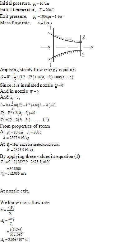 initial pressure, p,=10 bar Initi al temperatur, T 200C Exit pressure, P2 = 100kpa = 1 bar Mass flow rate, m-1kgs Applying st