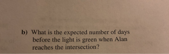 b) What is the expected number of days before the light is green when Alan reaches the intersection?