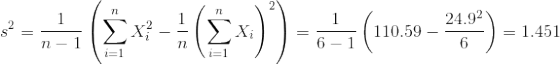 s^2 = \frac{ 1}{n-1}\left(\sum_{i=1}^n X_i^2 - \frac{1}{n}\left(\sum_{i=1}^n X_i\right)^2 \right) = \frac{ 1}{ 6-1}\left( 110.59 - \frac{ 24.9^2}{ 6} \right) = 1.451