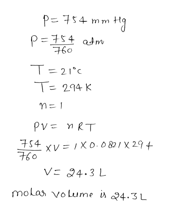 760 p=754 mm Hg P=754 atm T=210 T= 294 K nal PV = nRT 754 XV = 1 X 0.0821 X 29+ 760 VE 24.3 L molas volume is 24.3L