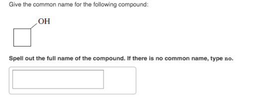 Give the common name for the following compound: OH Spell out the full name of the compound. If there is no common name, type