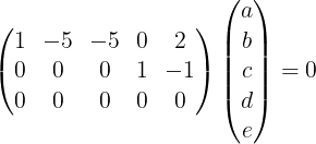 \large \begin{pmatrix}1&-5&-5&0&2\\ 0&0&0&1&-1\\ 0&0&0&0&0\end{pmatrix}\begin{pmatrix}a\\ b\\ c\\ d\\ e\end{pmatrix}=0