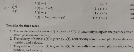 ardy A(t)=0 A(t) = (t - 2) a(t)=2 1(t) = 2 exp(-(t-6)) t<2 2 <t<4 4 < t <6 6<t < 16 Consider the three cases: 1. The accelera