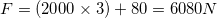 F = (2000 x 3) + 80 = 6080N