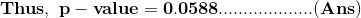\mathbf{Thus,\ p-value=0.0588...................(Ans)}
