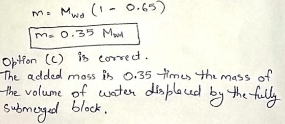 m= Mwal (-0.65) m=0.35 Mowed Obton (c) is correct. The added mass is 0.35 times the mass of the volume of water displaced by