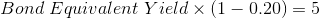 Bond Equivalent Yield x (1 – 0.20 = 5