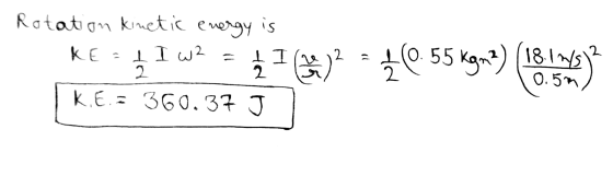 Rotation kinetic energy is RE: 11 W2 = ¿ I 41)2 = { 0.55 kga?) 10.5 in) K.E. = 360.37 J