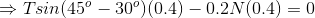 \Rightarrow Tsin(45^o-30^o)(0.4) - 0.2N(0.4) = 0