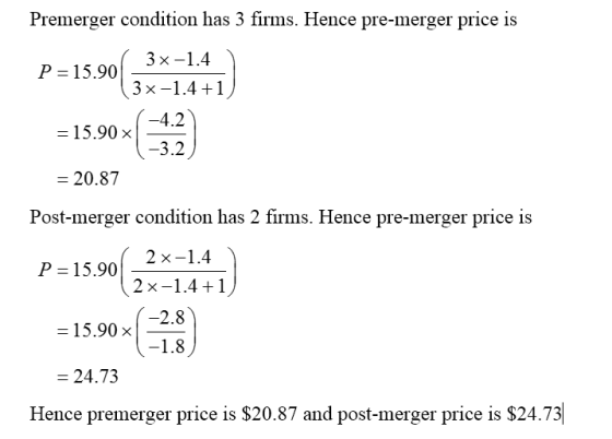 Premerger condition has 3 firms. Hence pre-merger price is ( 3 x-1.4 P=15.90 (3x-1.4 +1) = 15.904 (132) = 20.87 Post-merger c