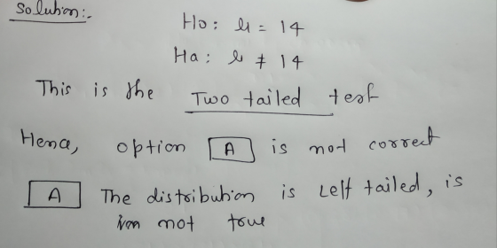 So lubim Ho: li=14 На; 9 Ť 14 This is the Two tailed test Hence, option is corr rect not D A is left tailed, is The distribut