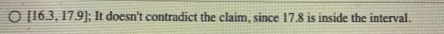 [16.3, 17.9); It doesnt contradict the claim, since 17.8 is inside the interval.