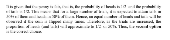 It is given that the penny is fair, that is, the probability of heads is 1/2 and the probability of tails is 1/2. This means