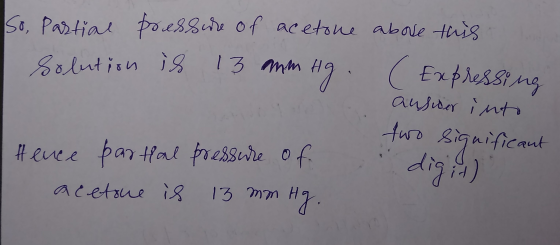 So, Partial pressure of acetone above this Solution is 13 mm Hg. (Expressing ausuer into two significant Hence parttal pressu