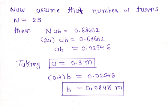 Now assume that number of turns N= 25 then Nub= 0.63661 (25) alb= 0.63661 ab = 0.0254 6 Taking lu = 0.3 m (0.3) b = 0.02546 b