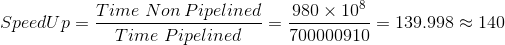 SpeedUp= Time Non Pipelined Time Pipelined 980 x 108 700000910 = 139.998 140