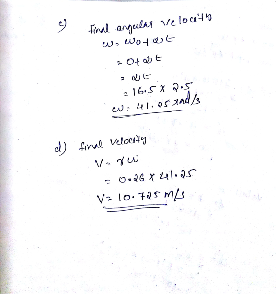 c) final angulas Velocetu Wo woyot a ofat ساره : = 16.5 X 2.5 ands W = 41.85 d) final velocity V=rw -0.26 X 41.25 v=10.725 m