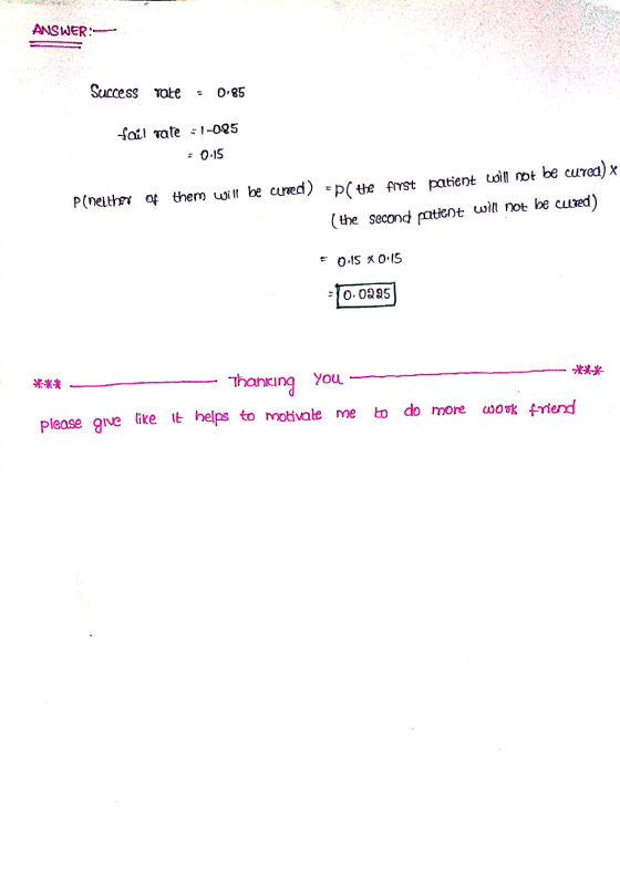 ANSWER: Success rate 0.85 fail tate -1-085 = 0.15 Pineither of them will be cured) =p(the first patient will not be curea) *